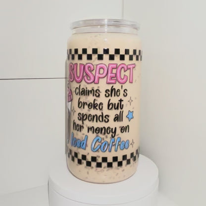 #4548 16oz Glass - Suspect Claims She’s Broke But Spends All Her Money On Iced Coffee (Iced Colored Liquid)